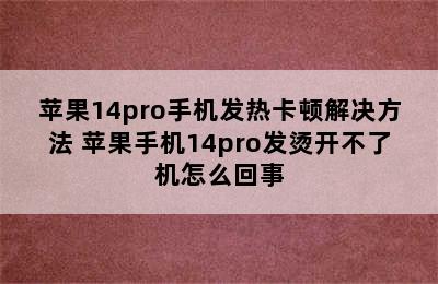 苹果14pro手机发热卡顿解决方法 苹果手机14pro发烫开不了机怎么回事